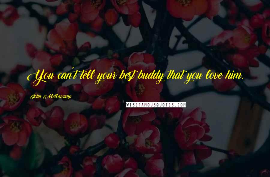 John Mellencamp Quotes: You can't tell your best buddy that you love him.