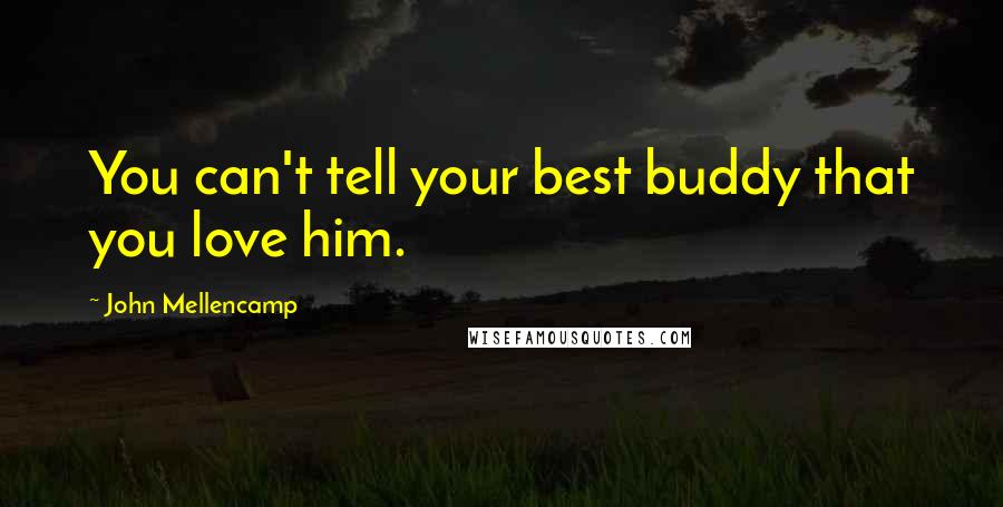 John Mellencamp Quotes: You can't tell your best buddy that you love him.