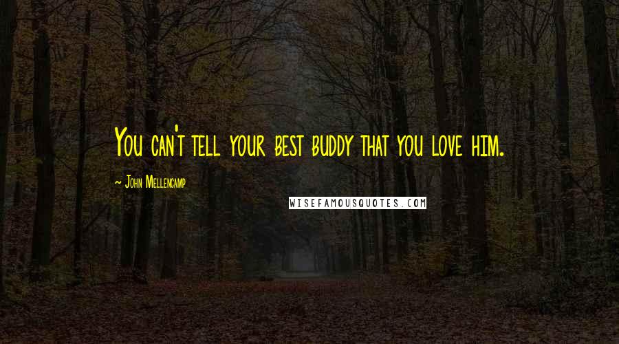 John Mellencamp Quotes: You can't tell your best buddy that you love him.