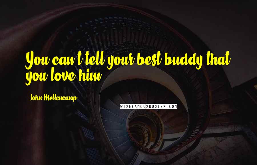 John Mellencamp Quotes: You can't tell your best buddy that you love him.