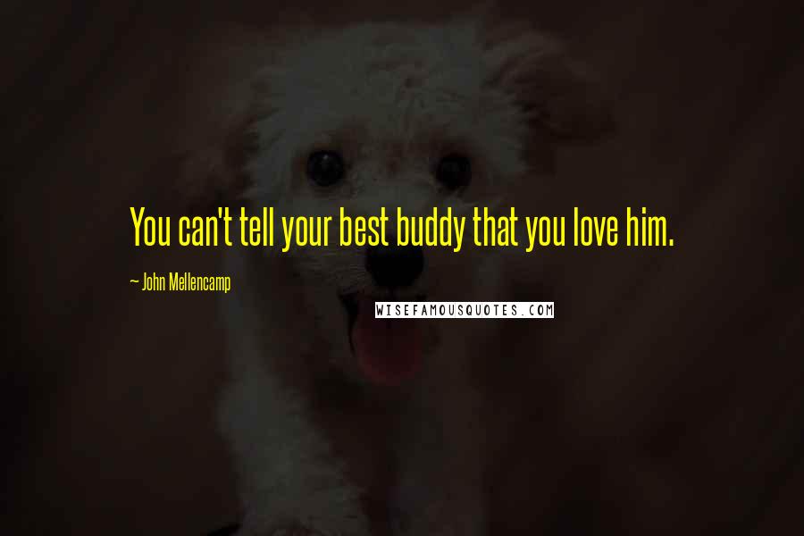 John Mellencamp Quotes: You can't tell your best buddy that you love him.