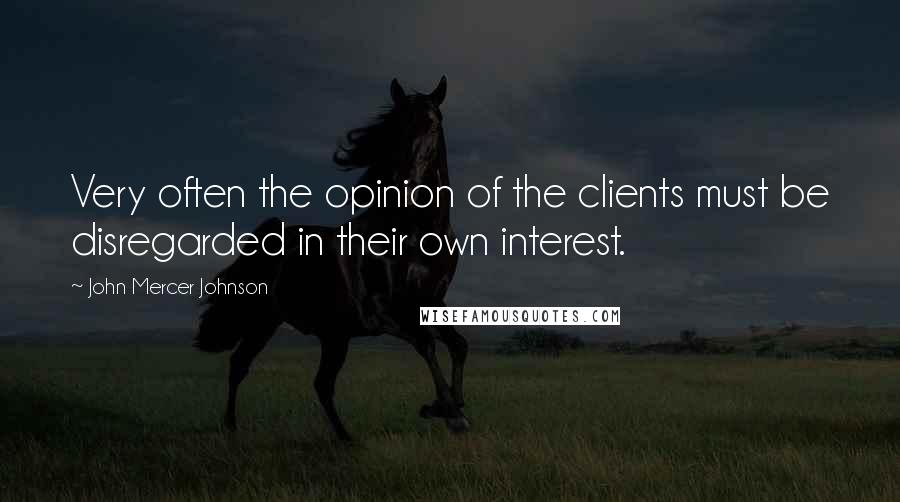 John Mercer Johnson Quotes: Very often the opinion of the clients must be disregarded in their own interest.