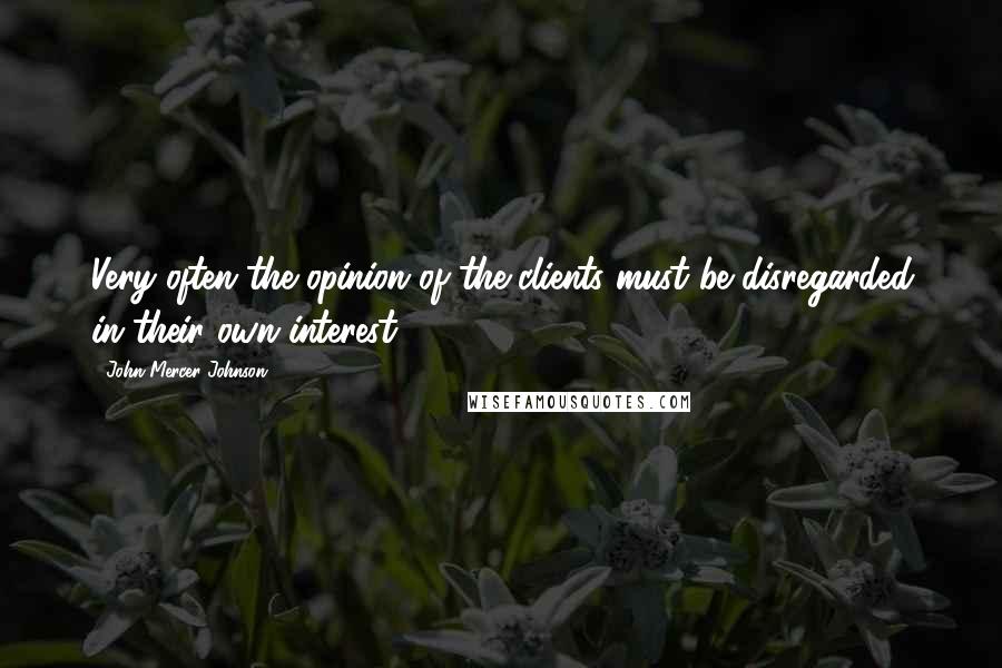 John Mercer Johnson Quotes: Very often the opinion of the clients must be disregarded in their own interest.