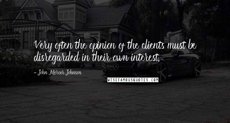 John Mercer Johnson Quotes: Very often the opinion of the clients must be disregarded in their own interest.