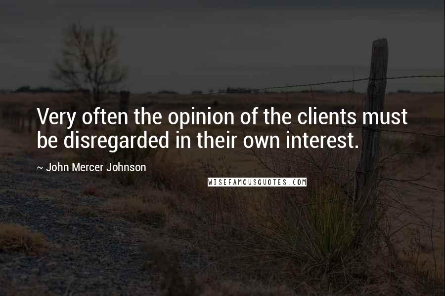 John Mercer Johnson Quotes: Very often the opinion of the clients must be disregarded in their own interest.