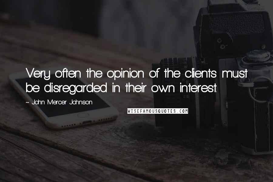 John Mercer Johnson Quotes: Very often the opinion of the clients must be disregarded in their own interest.