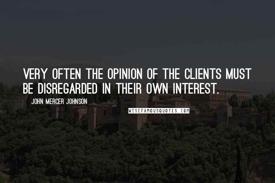 John Mercer Johnson Quotes: Very often the opinion of the clients must be disregarded in their own interest.