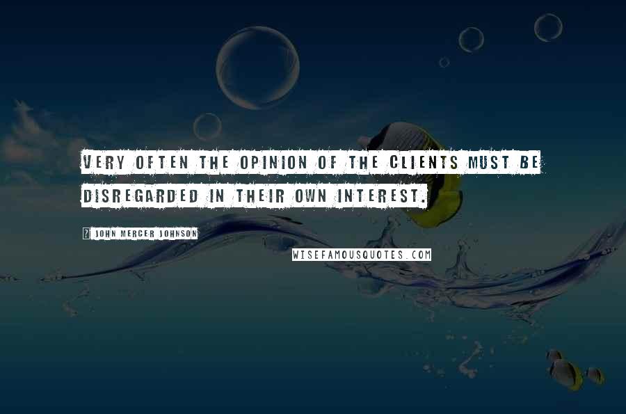 John Mercer Johnson Quotes: Very often the opinion of the clients must be disregarded in their own interest.