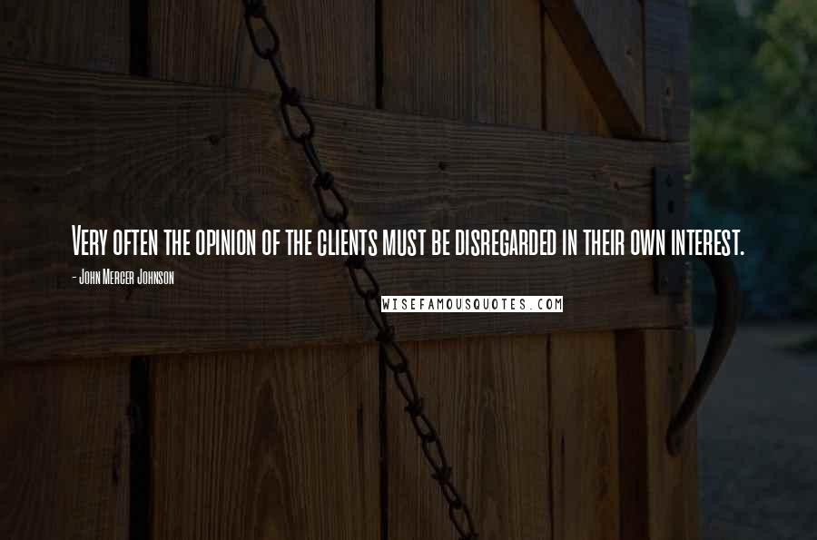 John Mercer Johnson Quotes: Very often the opinion of the clients must be disregarded in their own interest.