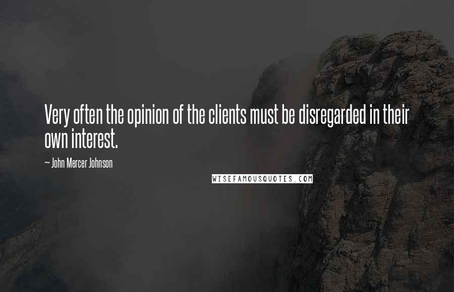 John Mercer Johnson Quotes: Very often the opinion of the clients must be disregarded in their own interest.