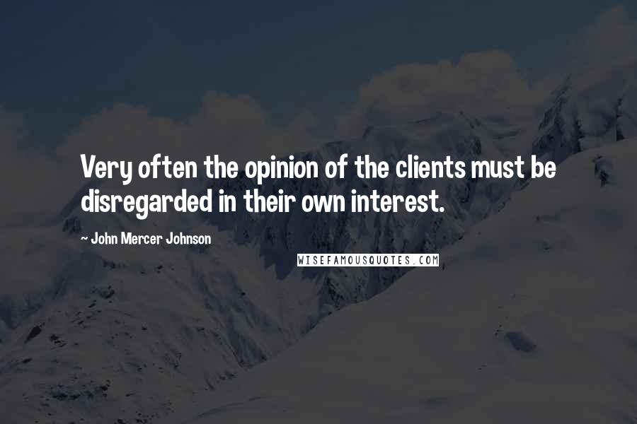 John Mercer Johnson Quotes: Very often the opinion of the clients must be disregarded in their own interest.