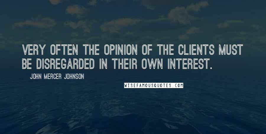 John Mercer Johnson Quotes: Very often the opinion of the clients must be disregarded in their own interest.