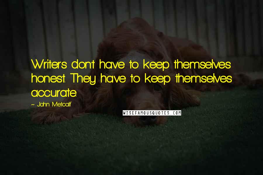 John Metcalf Quotes: Writers don't have to keep themselves honest. They have to keep themselves accurate.