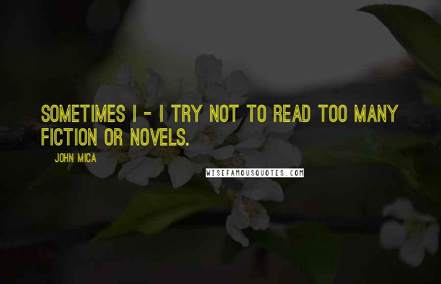 John Mica Quotes: Sometimes I - I try not to read too many fiction or novels.
