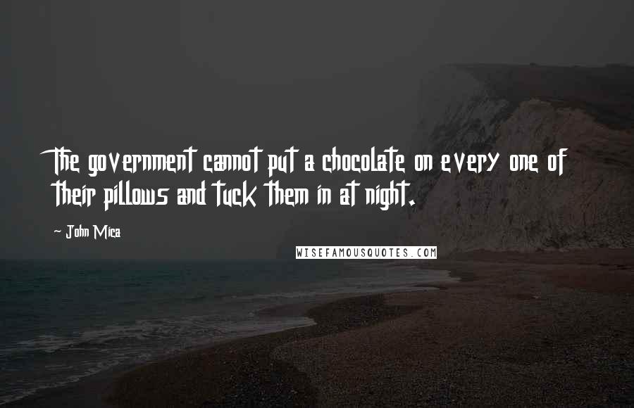 John Mica Quotes: The government cannot put a chocolate on every one of their pillows and tuck them in at night.