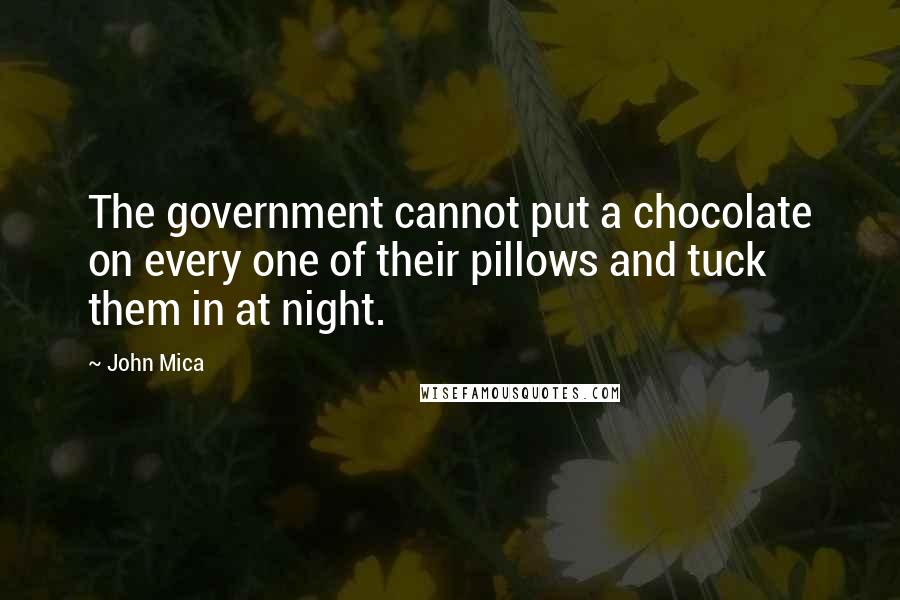 John Mica Quotes: The government cannot put a chocolate on every one of their pillows and tuck them in at night.