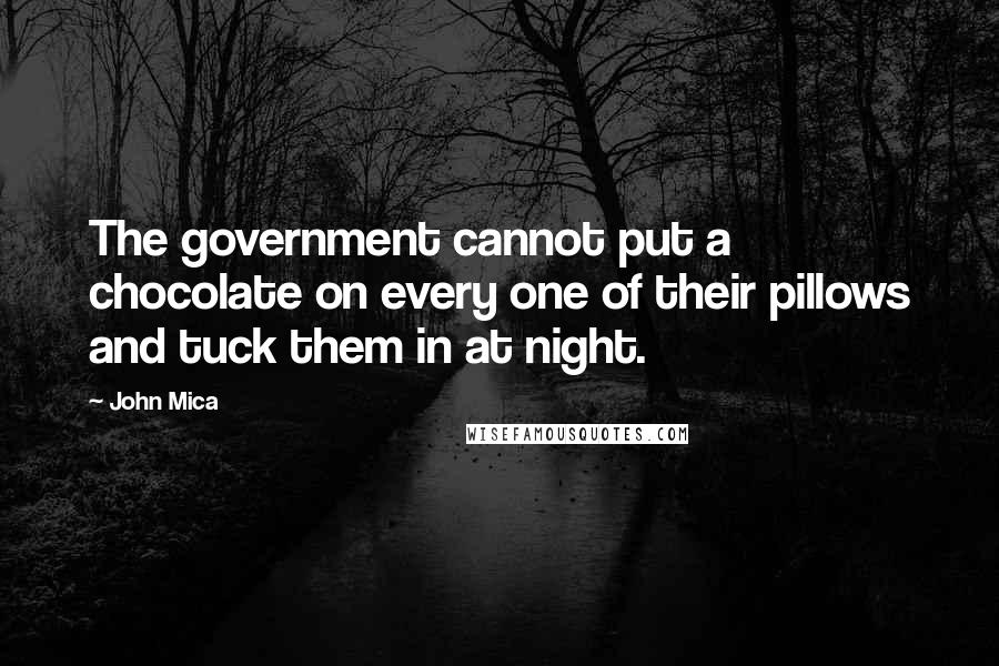 John Mica Quotes: The government cannot put a chocolate on every one of their pillows and tuck them in at night.