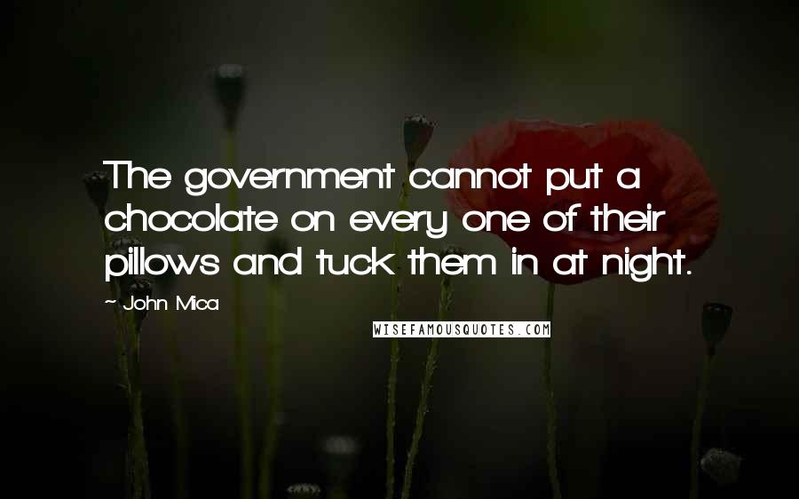 John Mica Quotes: The government cannot put a chocolate on every one of their pillows and tuck them in at night.