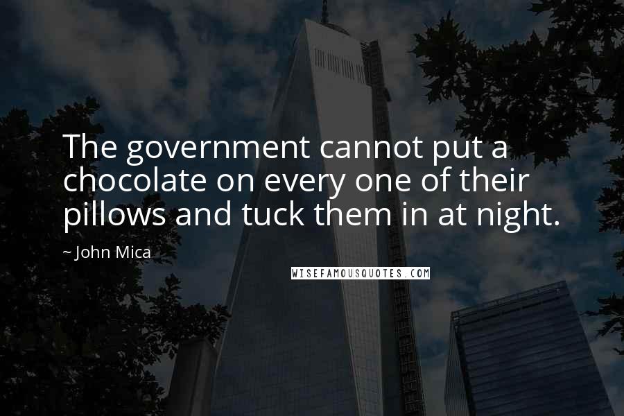 John Mica Quotes: The government cannot put a chocolate on every one of their pillows and tuck them in at night.