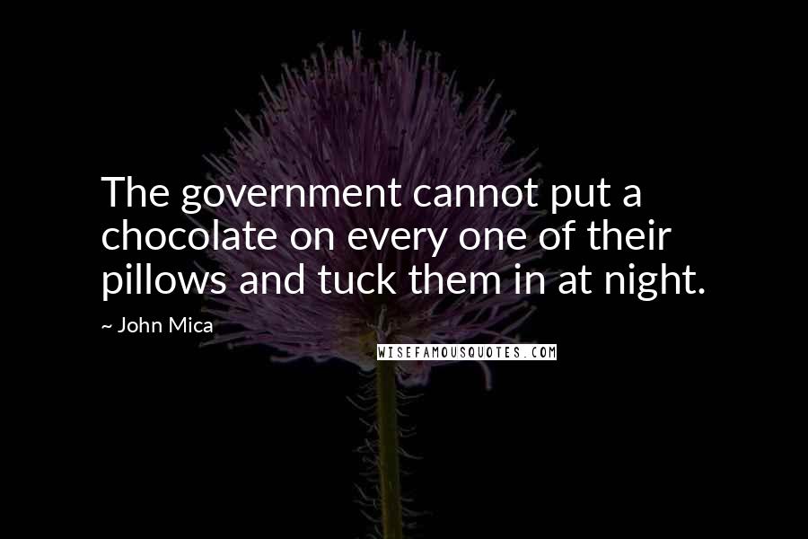 John Mica Quotes: The government cannot put a chocolate on every one of their pillows and tuck them in at night.