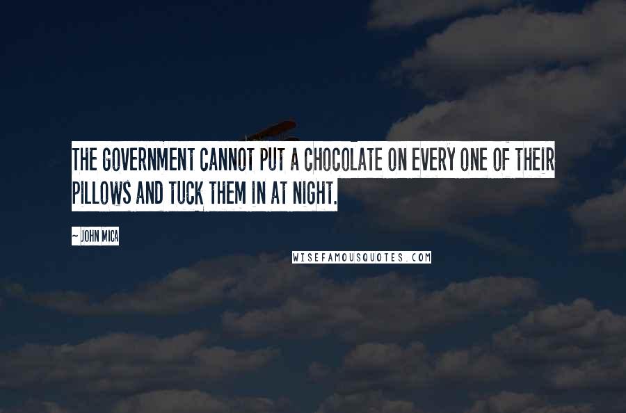 John Mica Quotes: The government cannot put a chocolate on every one of their pillows and tuck them in at night.