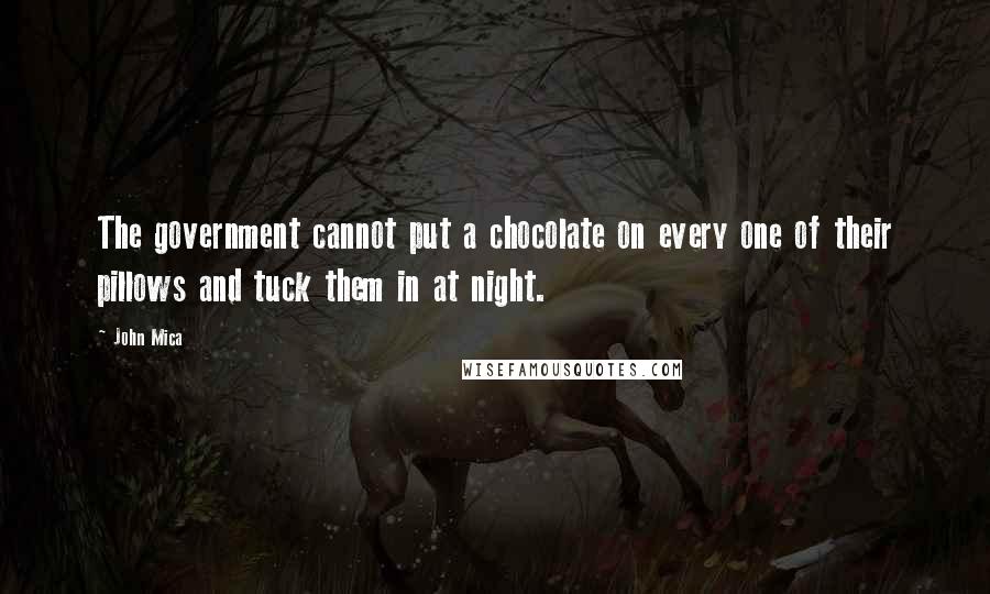 John Mica Quotes: The government cannot put a chocolate on every one of their pillows and tuck them in at night.