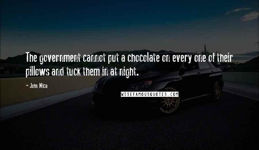 John Mica Quotes: The government cannot put a chocolate on every one of their pillows and tuck them in at night.