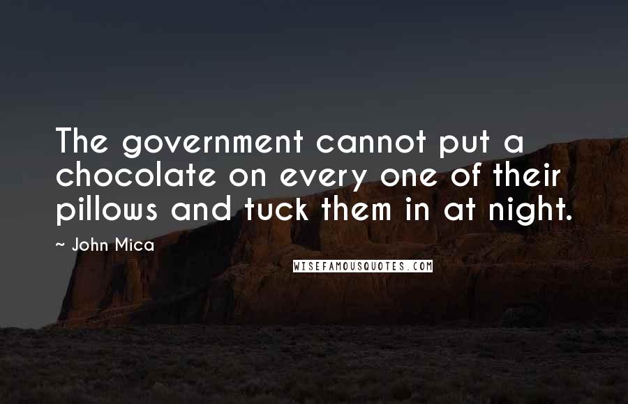 John Mica Quotes: The government cannot put a chocolate on every one of their pillows and tuck them in at night.