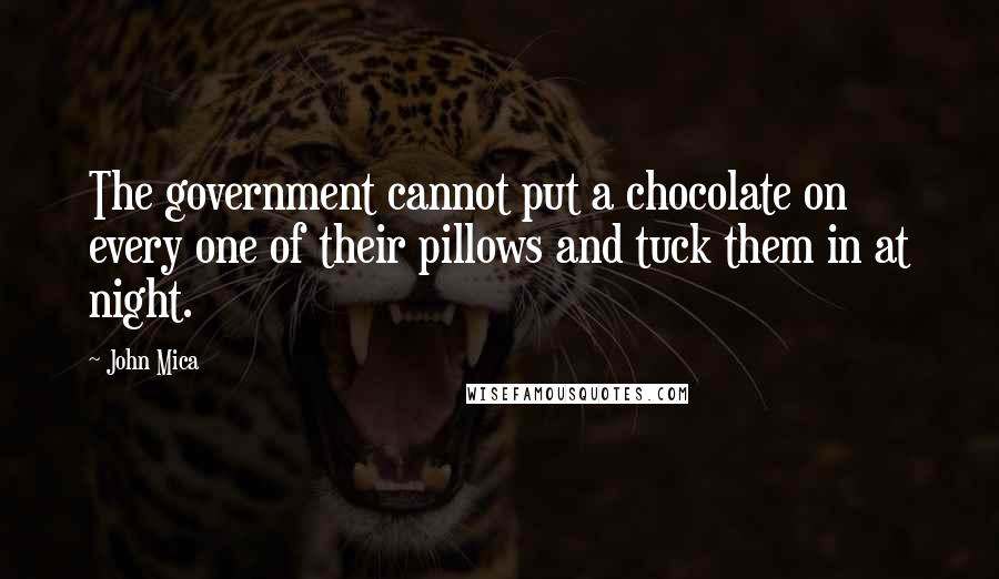 John Mica Quotes: The government cannot put a chocolate on every one of their pillows and tuck them in at night.
