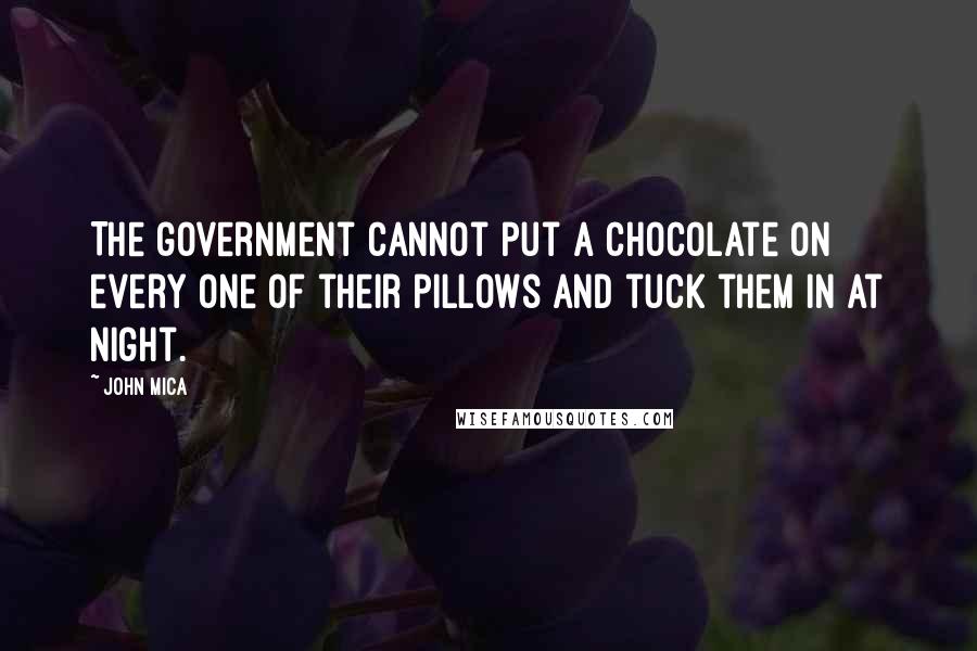 John Mica Quotes: The government cannot put a chocolate on every one of their pillows and tuck them in at night.