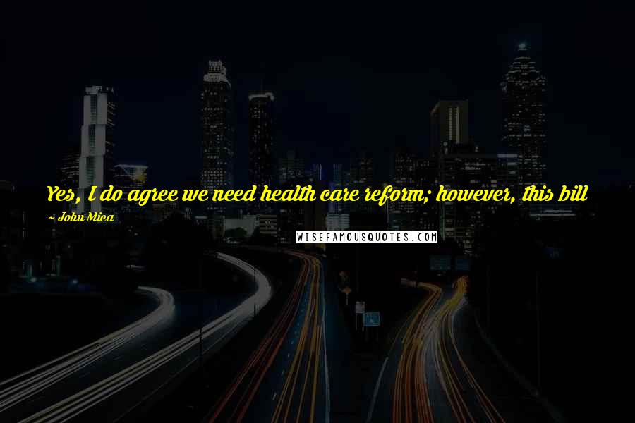 John Mica Quotes: Yes, I do agree we need health care reform; however, this bill badly misses the mark. Congress can and must do better for the American people.