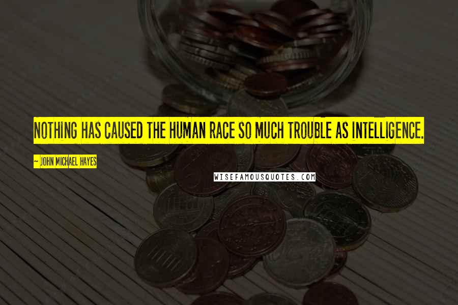 John Michael Hayes Quotes: Nothing has caused the human race so much trouble as intelligence.