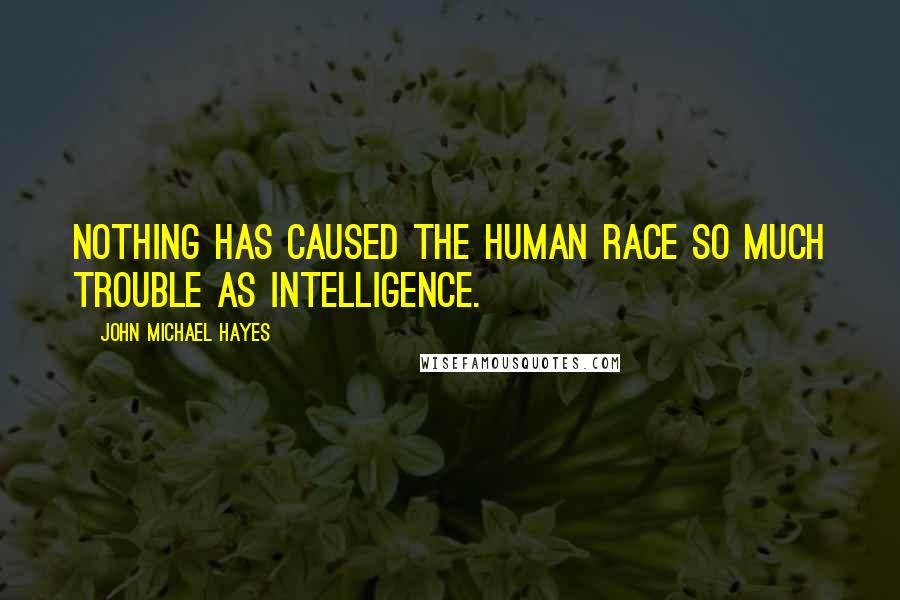 John Michael Hayes Quotes: Nothing has caused the human race so much trouble as intelligence.