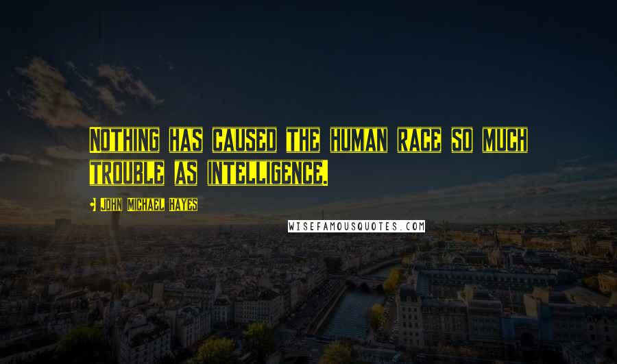 John Michael Hayes Quotes: Nothing has caused the human race so much trouble as intelligence.