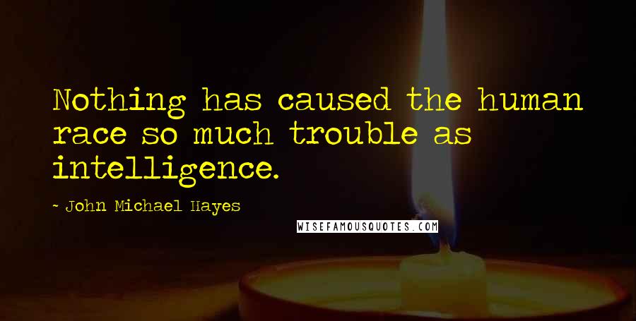 John Michael Hayes Quotes: Nothing has caused the human race so much trouble as intelligence.