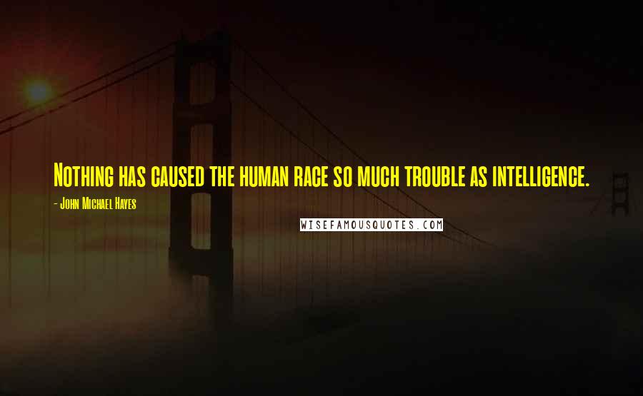 John Michael Hayes Quotes: Nothing has caused the human race so much trouble as intelligence.