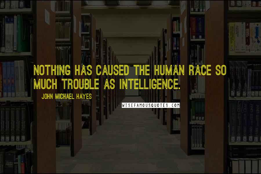 John Michael Hayes Quotes: Nothing has caused the human race so much trouble as intelligence.