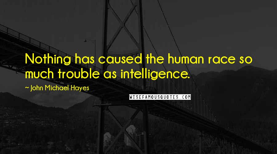 John Michael Hayes Quotes: Nothing has caused the human race so much trouble as intelligence.