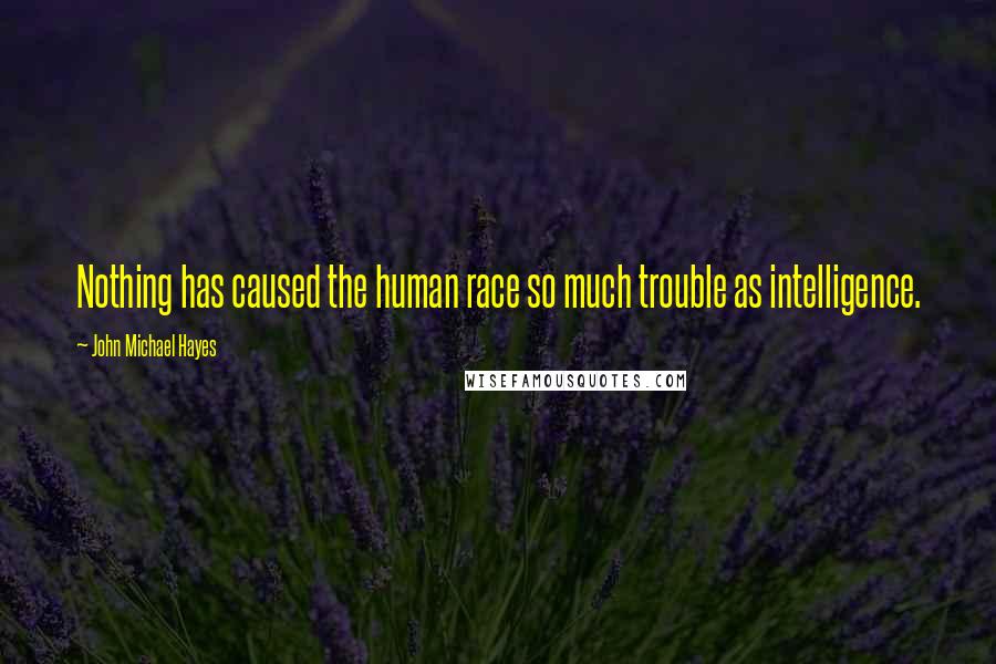 John Michael Hayes Quotes: Nothing has caused the human race so much trouble as intelligence.