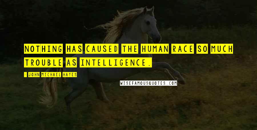 John Michael Hayes Quotes: Nothing has caused the human race so much trouble as intelligence.