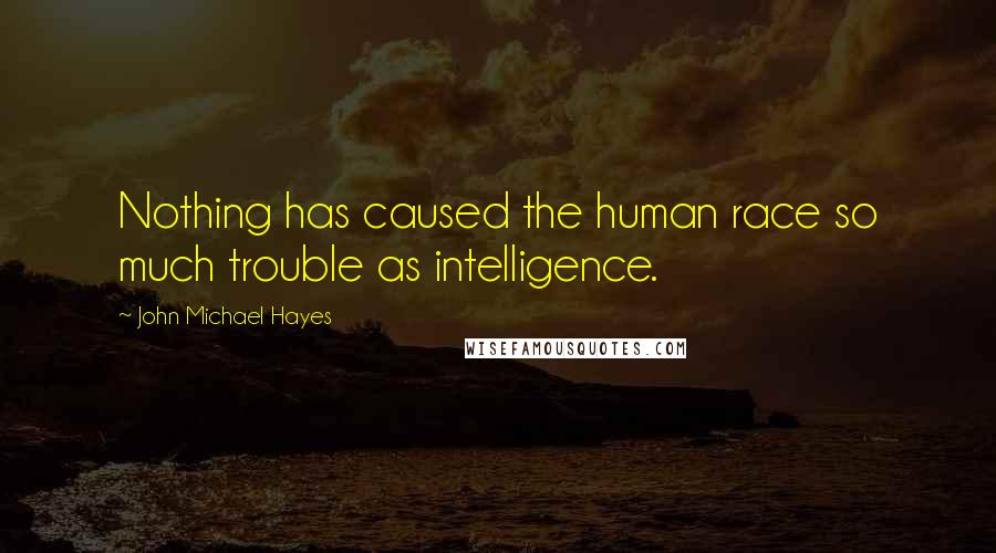 John Michael Hayes Quotes: Nothing has caused the human race so much trouble as intelligence.