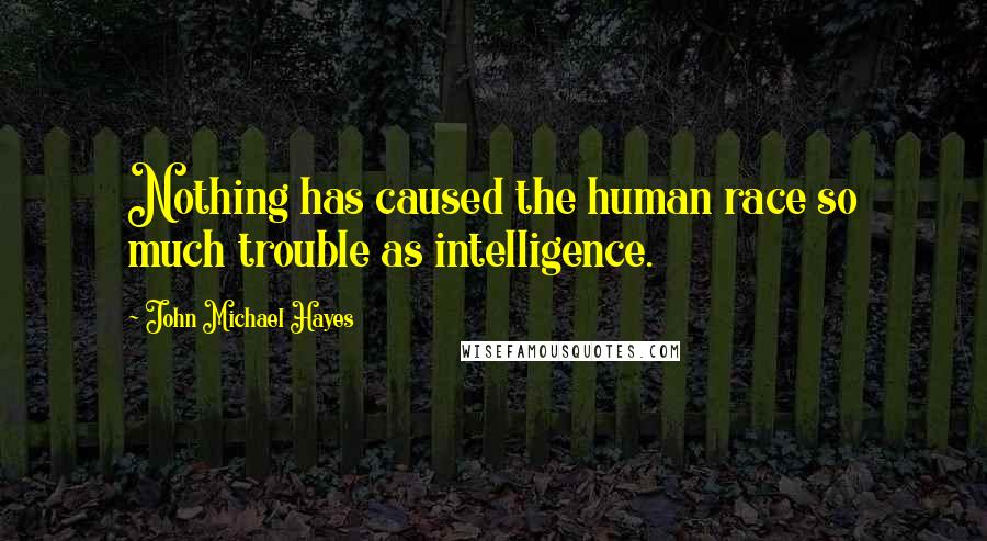 John Michael Hayes Quotes: Nothing has caused the human race so much trouble as intelligence.