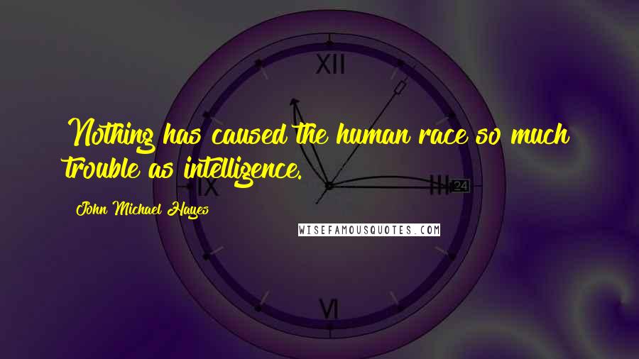 John Michael Hayes Quotes: Nothing has caused the human race so much trouble as intelligence.