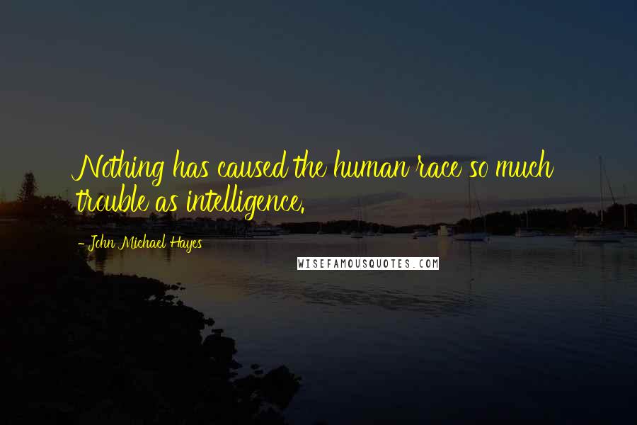 John Michael Hayes Quotes: Nothing has caused the human race so much trouble as intelligence.