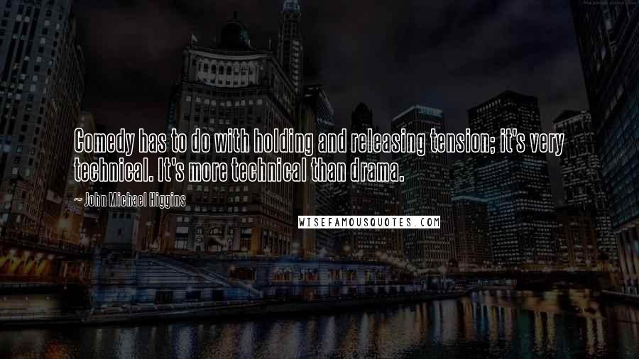 John Michael Higgins Quotes: Comedy has to do with holding and releasing tension; it's very technical. It's more technical than drama.