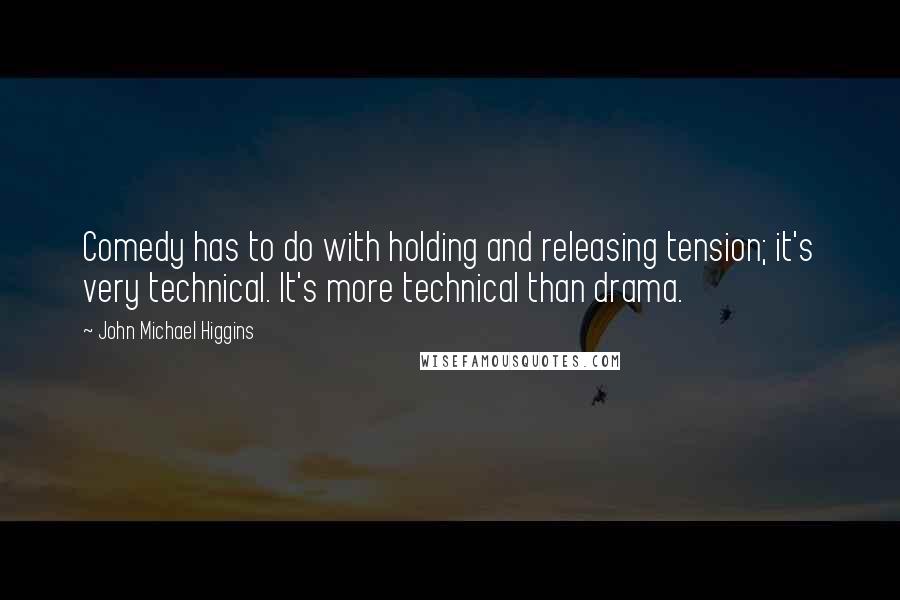 John Michael Higgins Quotes: Comedy has to do with holding and releasing tension; it's very technical. It's more technical than drama.