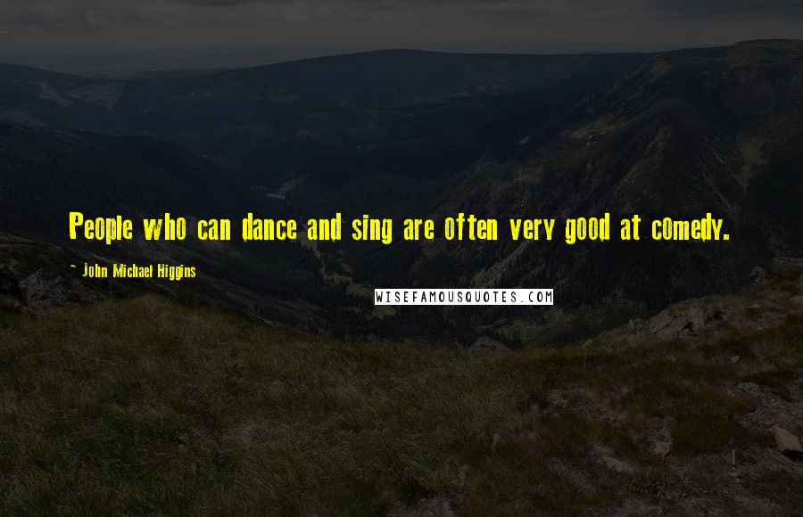 John Michael Higgins Quotes: People who can dance and sing are often very good at comedy.