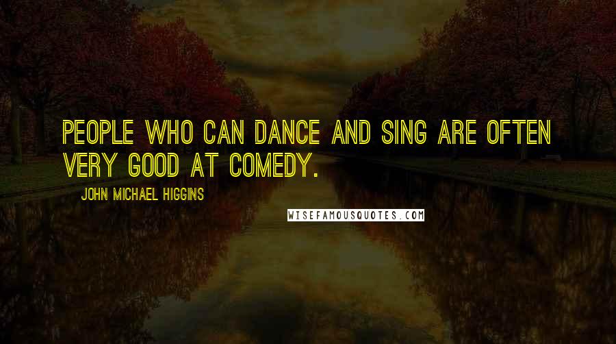 John Michael Higgins Quotes: People who can dance and sing are often very good at comedy.