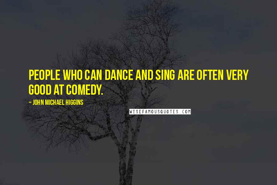 John Michael Higgins Quotes: People who can dance and sing are often very good at comedy.