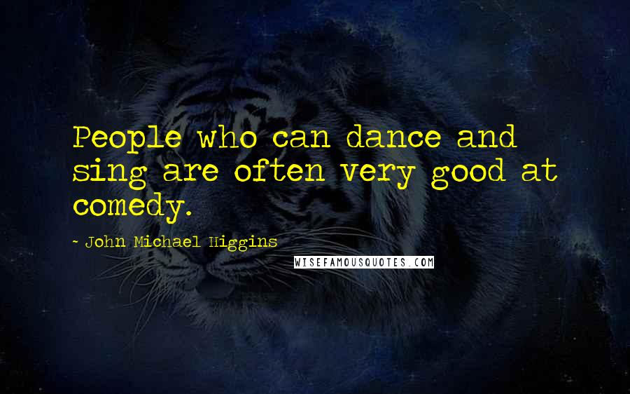 John Michael Higgins Quotes: People who can dance and sing are often very good at comedy.
